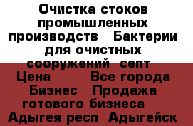 Очистка стоков промышленных производств.  Бактерии для очистных сооружений, септ › Цена ­ 10 - Все города Бизнес » Продажа готового бизнеса   . Адыгея респ.,Адыгейск г.